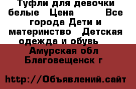 Туфли для девочки белые › Цена ­ 300 - Все города Дети и материнство » Детская одежда и обувь   . Амурская обл.,Благовещенск г.